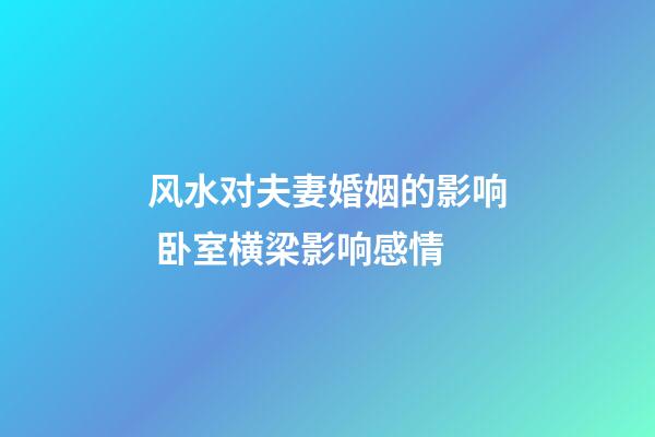 风水对夫妻婚姻的影响 卧室横梁影响感情